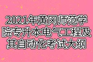 2021年黃岡師范學(xué)院專(zhuān)升本電氣工程及其自動(dòng)化考試大綱