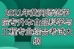 2021年黃岡師范學(xué)院專(zhuān)升本食品科學(xué)與工程專(zhuān)業(yè)綜合考試大綱