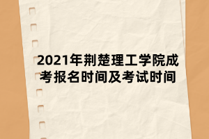 2021年荊楚理工學院成考報名時間及考試時間