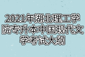 2021年湖北理工學(xué)院專升本中國(guó)現(xiàn)代文學(xué)考試大綱