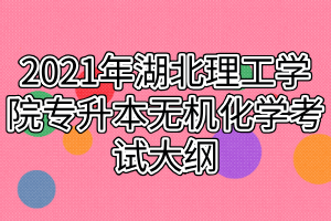 2021年湖北理工學(xué)院專升本無(wú)機(jī)化學(xué)考試大綱