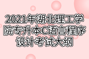 2021年湖北理工學院專升本C語言程序設計考試大綱