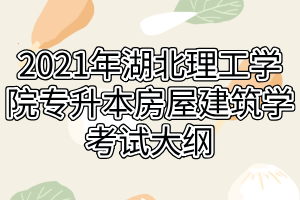 2021年湖北理工學院專升本房屋建筑學考試大綱