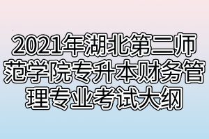 2021年湖北第二師范學(xué)院專升本財(cái)務(wù)管理專業(yè)考試大綱