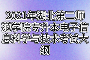 2021年湖北第二師范學(xué)院專升本電子信息科學(xué)與技術(shù)專業(yè)考試大綱