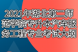 2021年湖北第二師范學(xué)院專升本汽車服務(wù)工程專業(yè)考試大綱