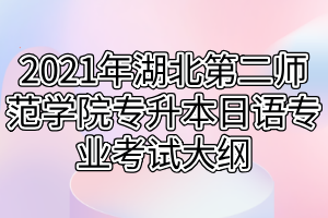 2021年湖北第二師范學院專升本日語專業(yè)考試大綱