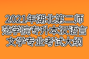 2021年湖北第二師范學院專升本漢語言文學專業(yè)考試大綱