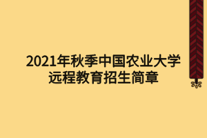 2021年秋季中國(guó)農(nóng)業(yè)大學(xué)遠(yuǎn)程教育招生簡(jiǎn)章