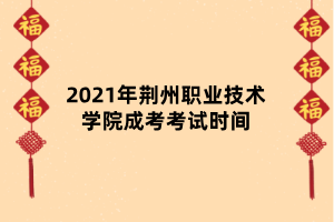 2021年荊州職業(yè)技術學院成考考試時間