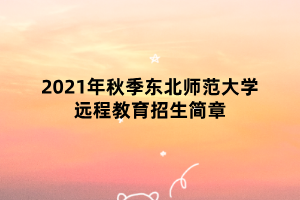 2021年秋季東北師范大學(xué)遠(yuǎn)程教育招生簡章