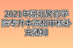 2021年湖北警官學院專升本資格審核補充通知