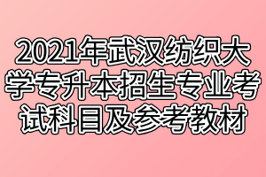 2021年武漢紡織大學(xué)專升本招生專業(yè)對(duì)應(yīng)考試科目及參考教材