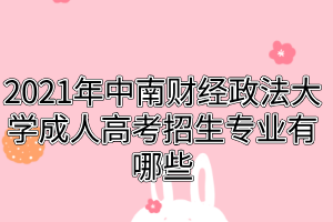 2021年中南財(cái)經(jīng)政法大學(xué)成人高考招生專業(yè)有哪些