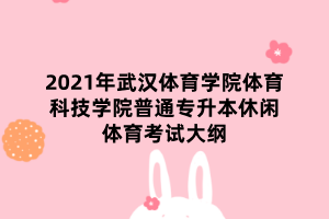 2021年武漢體育學院體育科技學院普通專升本休閑體育考試大綱