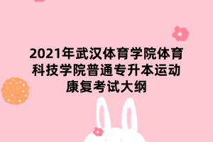 2021年武漢體育學(xué)院體育科技學(xué)院普通專升本運動康復(fù)考試大綱