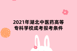 2021年湖北中醫(yī)藥高等?？茖W(xué)校成考報(bào)考條件