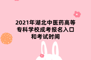 2021年湖北中醫(yī)藥高等?？茖W校成考報名入口和考試時間