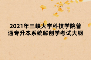 2021年三峽大學科技學院普通專升本系統(tǒng)解剖學考試大綱