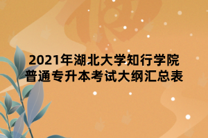 2021年湖北大學(xué)知行學(xué)院普通專(zhuān)升本考試大綱匯總表