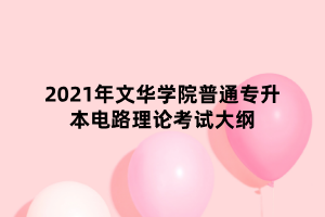 2021年文華學(xué)院普通專升本電路理論考試大綱