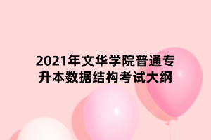 2021年文華學(xué)院普通專(zhuān)升本數(shù)據(jù)結(jié)構(gòu)考試大綱