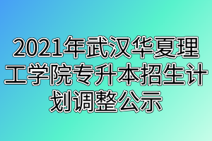 2021年武漢華夏理工學(xué)院專升本招生計劃調(diào)整公示