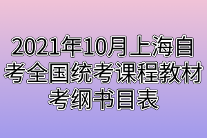 2021年10月上海自考全國(guó)統(tǒng)考課程教材考綱書目表