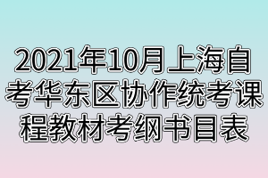 2021年10月上海自考華東區(qū)協(xié)作統(tǒng)考課程教材考綱書(shū)目表