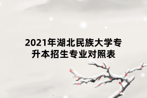 2021年湖北民族大學專升本招生專業(yè)對照表