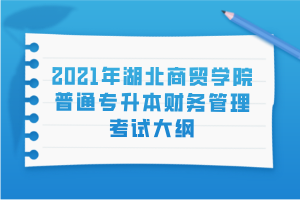 2021年湖北商貿(mào)學院普通專升本財務管理考試大綱