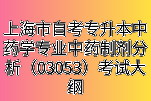 上海市自考專(zhuān)升本中藥學(xué)專(zhuān)業(yè)中藥制劑分析（03053）考試大綱