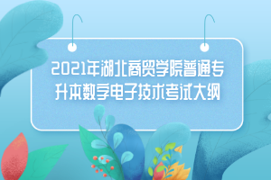 2021年湖北商貿(mào)學(xué)院普通專升本數(shù)字電子技術(shù)考試大綱