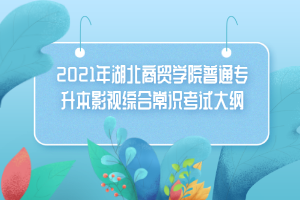 2021年湖北商貿學院普通專升本影視綜合常識考試大綱