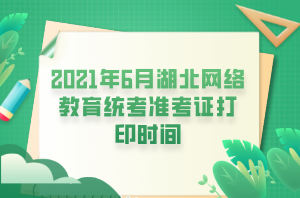 2021年6月湖北網(wǎng)絡教育統(tǒng)考準考證打印時間 (1)