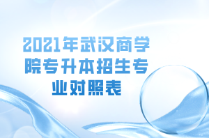 2021年武漢商學(xué)院專升本招生專業(yè)對照表