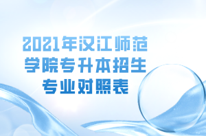 2021年漢江師范學(xué)院專升本招生專業(yè)對(duì)照表