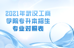 2021年武漢工商學院專升本招生專業(yè)對照表