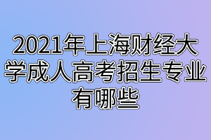 2021年上海財(cái)經(jīng)大學(xué)成人高考招生專業(yè)有哪些