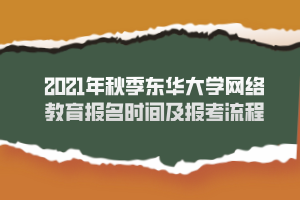 2021年秋季東華大學網(wǎng)絡教育報名時間及報考流程