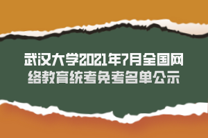 武漢大學2021年7月全國網(wǎng)絡(luò)教育統(tǒng)考免考名單公示