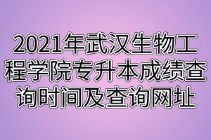 2021年武漢生物工程學院專升本成績查詢時間及查詢網址
