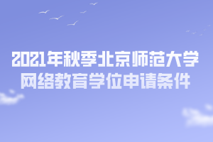 2021年秋季北京師范大學(xué)網(wǎng)絡(luò)教育學(xué)位申請條件