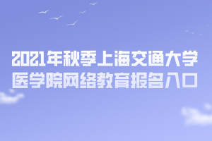 2021年秋季上海交通大學(xué)醫(yī)學(xué)院網(wǎng)絡(luò)教育報名入口