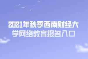 2021年秋季西南財經(jīng)大學網(wǎng)絡(luò)教育報名入口