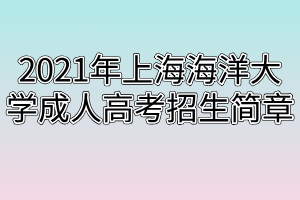 2021年上海海洋大學(xué)成人高考招生簡章