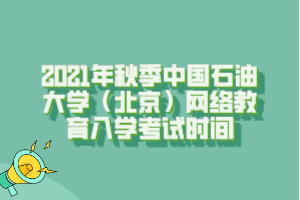 2021年秋季中國石油大學(xué)（北京）網(wǎng)絡(luò)教育入學(xué)考試時間