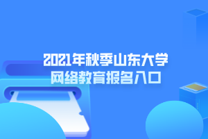 2021年秋季山東大學網(wǎng)絡(luò)教育報名入口