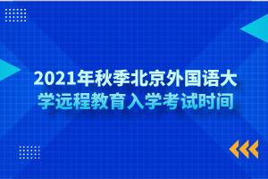 2021年秋季北京外國(guó)語大學(xué)遠(yuǎn)程教育入學(xué)考試時(shí)間