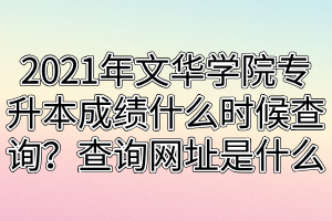 2021年文華學(xué)院專升本成績(jī)什么時(shí)候查詢？查詢網(wǎng)址是什么